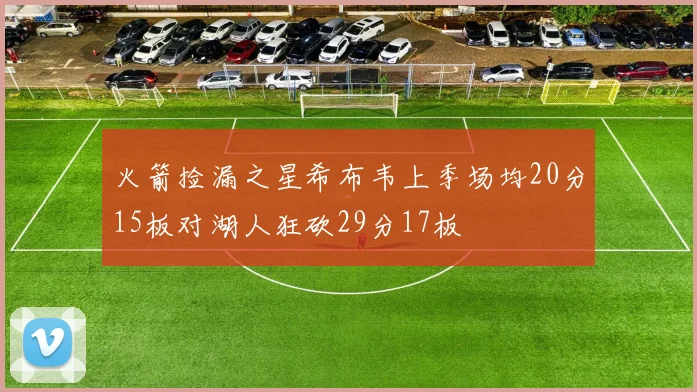 火箭捡漏之星希布韦上季场均20分15板对湖人狂砍29分17板
