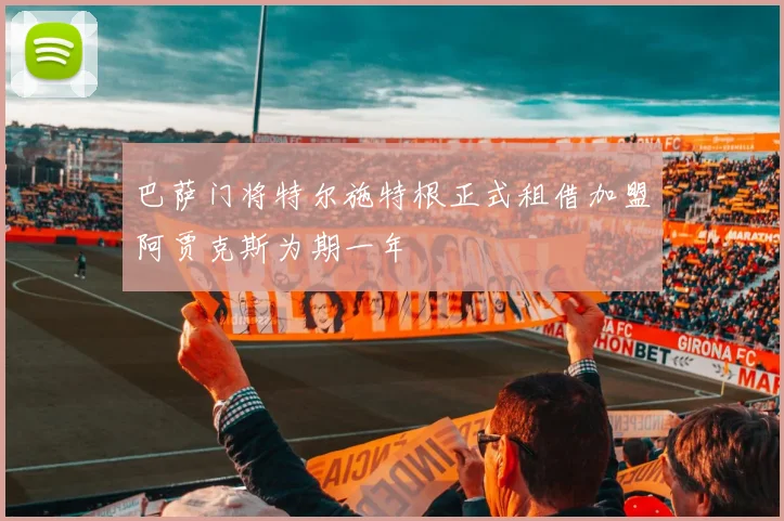 巴萨门将特尔施特根正式租借加盟阿贾克斯为期一年