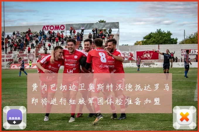 费内巴切边卫奥斯特沃德抵达罗马即将进行红狼军团体检准备加盟