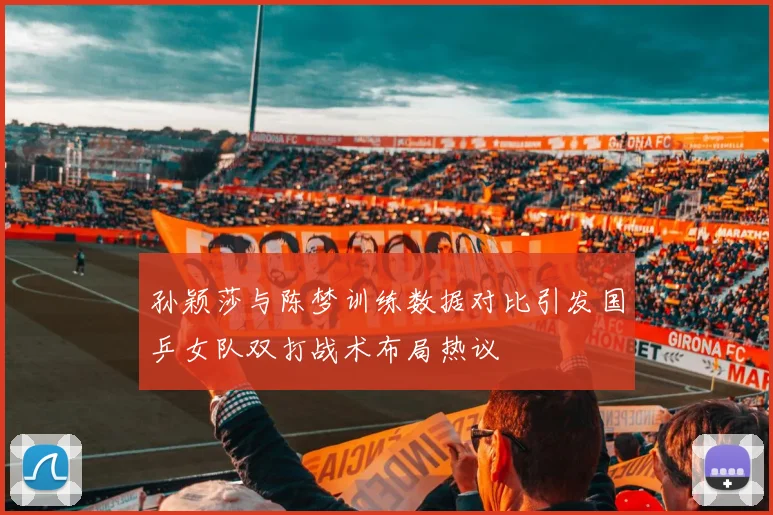孙颖莎与陈梦训练数据对比引发国乒女队双打战术布局热议